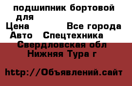 подшипник бортовой для komatsu 195.27.12390 › Цена ­ 6 500 - Все города Авто » Спецтехника   . Свердловская обл.,Нижняя Тура г.